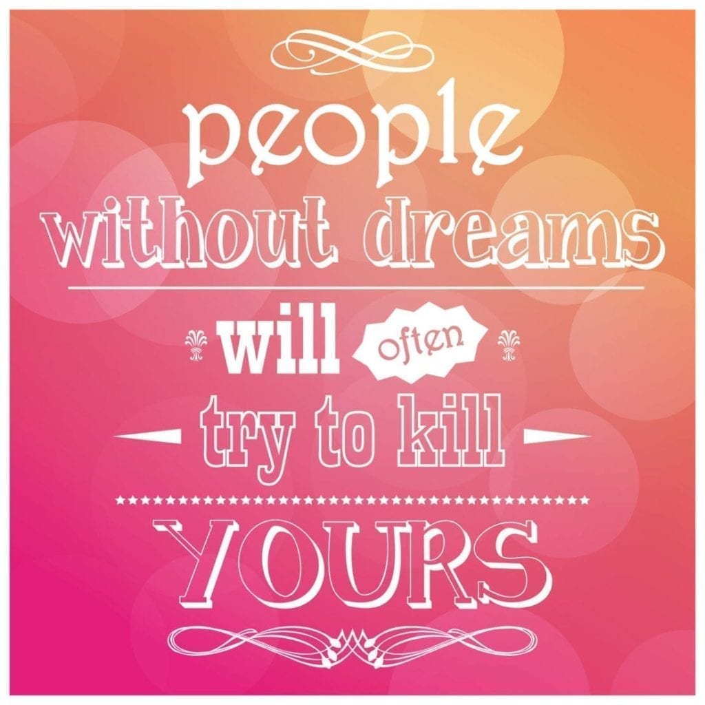 People Not Going After Their Dreams Will Often Try To Kill Your Dreams