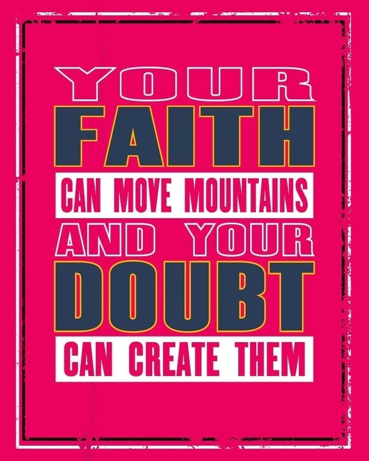 your faith can move mountains and your doubt can create them.