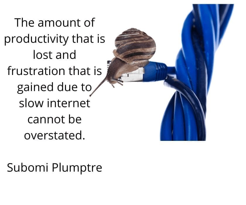 The amount of productivity that is lost and frustration that is gained due to slow internet cannot be overstated. Subomi Plumptre 1