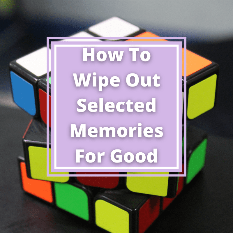 How To Wipe Out Selected Memories For Good