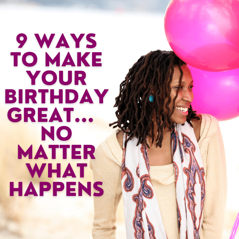 9 Ways To Make Your Birthday Great No Matter What Happens