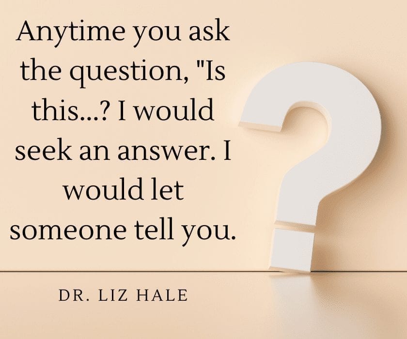 Anytime you ask the question, "Is this...? I would seek an answer. I would let someone tell you.