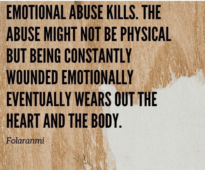 Emotional abuse kills. The abuse might not be physical but being constantly wounded emotionally eventually wears out the heart and the body.