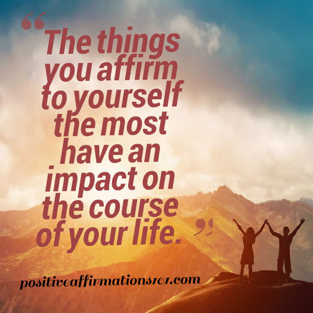A quote about how things you affirm to yourself the most have an impact on your life. 