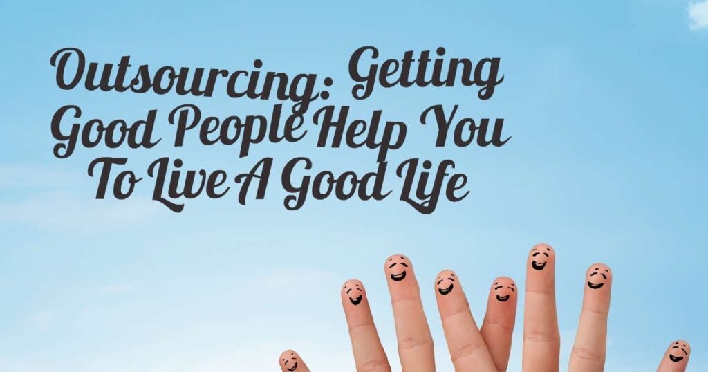 Outsourcing: Getting Good People Help You To Live A Good Life