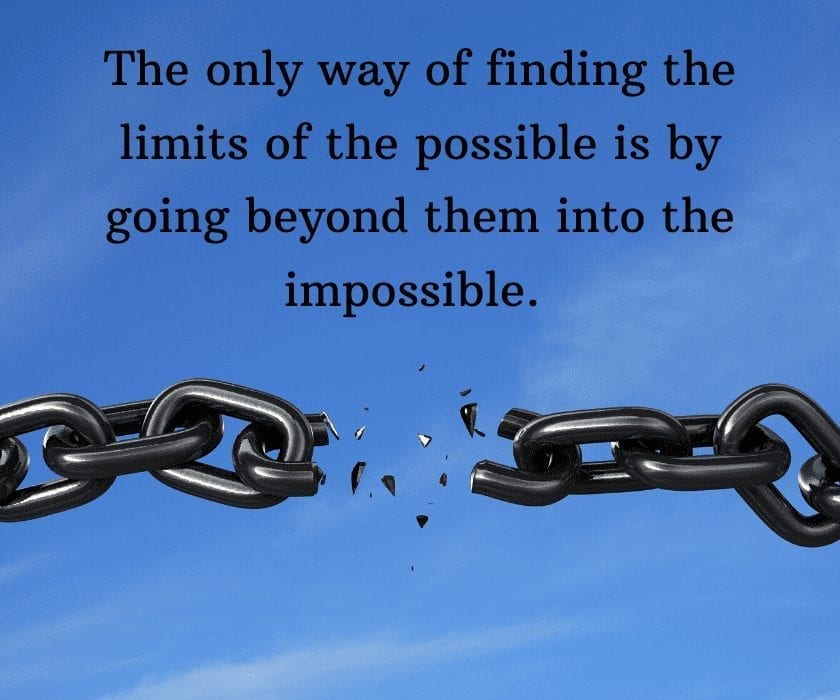The only way of finding the limits of the possible is by going beyond them into the impossible.