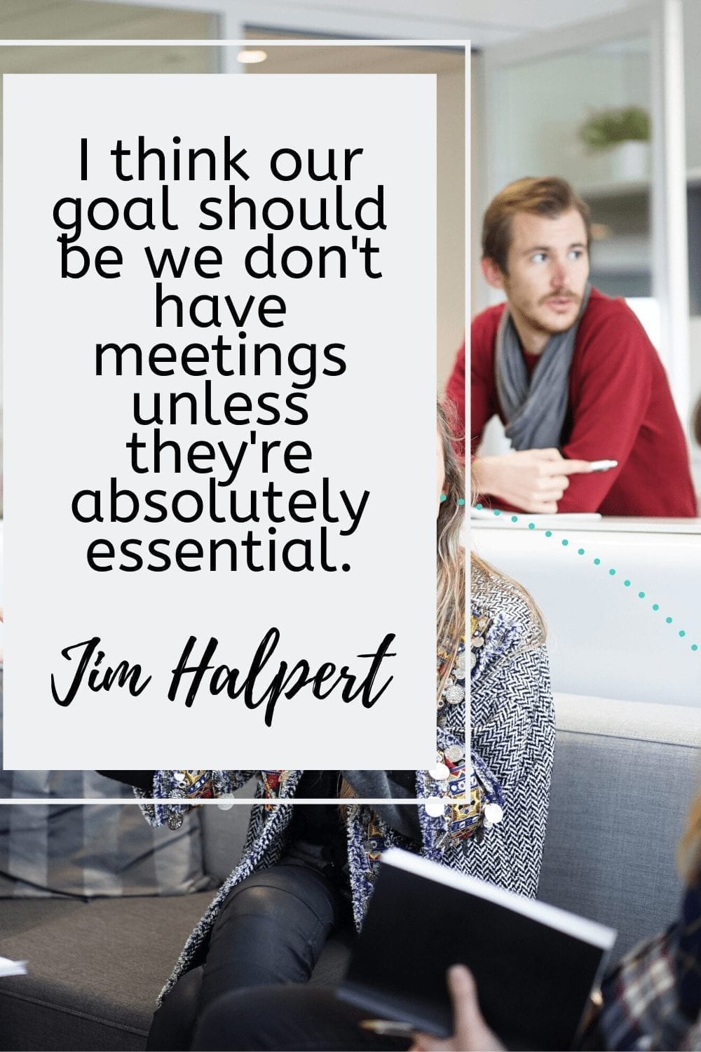 I think our goal should be we dont have meetings unless theyre absolutely essential.