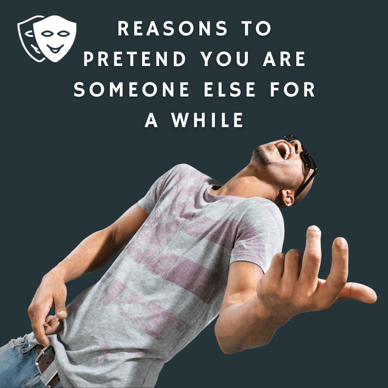 5 Reasons To Pretend You Are Someone Else For A While