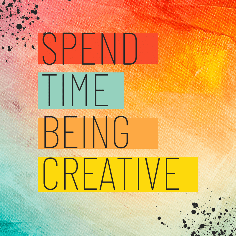 spend time Being Creative